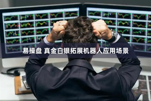 易操盘 真金白银拓展机器人应用场景