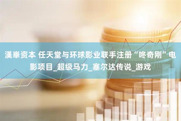 漢崋资本 任天堂与环球影业联手注册“咚奇刚”电影项目_超级马力_塞尔达传说_游戏