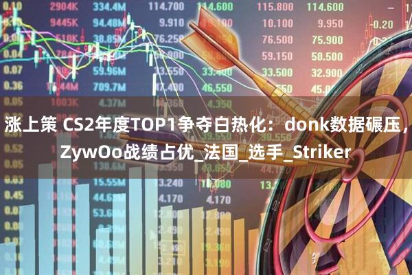涨上策 CS2年度TOP1争夺白热化：donk数据碾压，ZywOo战绩占优_法国_选手_Striker