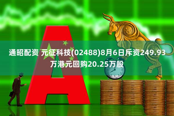 通昭配资 元征科技(02488)8月6日斥资249.93万港元回购20.25万股