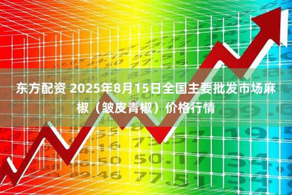 东方配资 2025年8月15日全国主要批发市场麻椒（皱皮青椒）价格行情
