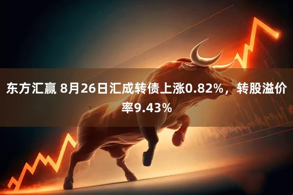 东方汇赢 8月26日汇成转债上涨0.82%，转股溢价率9.43%