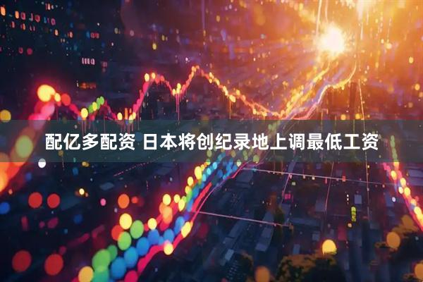 配亿多配资 日本将创纪录地上调最低工资